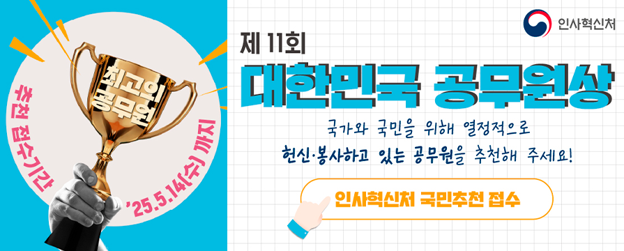 인사혁신처 제11회 대한민국 공무원상 국가와 국민을 위해 열정적으로 헌신 봉사하고 있는 공무원을 추천해 주세요 최고의 공무원 추천 접수기간 : 2025년 5월 14일 수요일 까지
