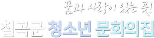 꿈과 사랑이 있는 곳! 칠곡군 청소년 문화의 집!